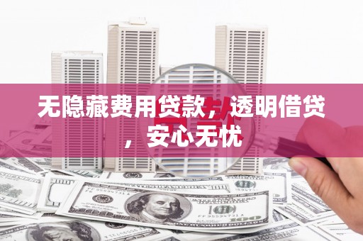 润州无隐藏费用贷款，透明借贷，安心无忧