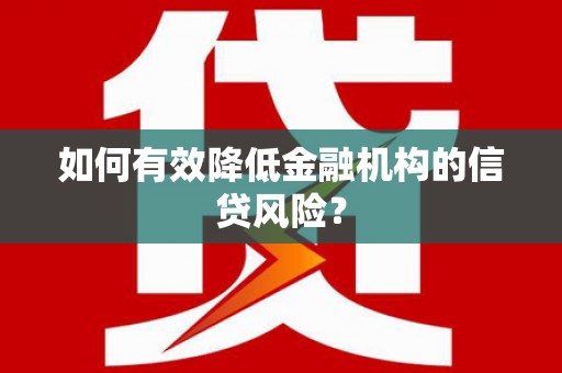 润州如何有效降低金融机构的信贷风险？