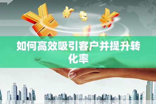 润州如何高效吸引客户并提升转化率