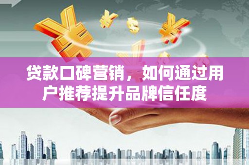 润州贷款口碑营销，如何通过用户推荐提升品牌信任度