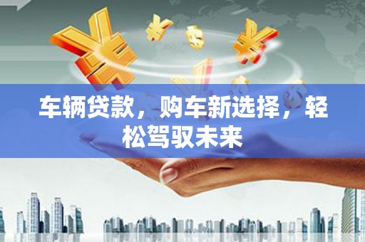 润州车辆贷款，购车新选择，轻松驾驭未来