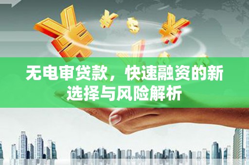 润州无电审贷款，快速融资的新选择与风险解析
