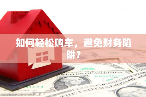 润州如何轻松购车，避免财务陷阱？