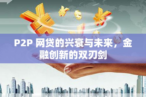 润州P2P 网贷的兴衰与未来，金融创新的双刃剑