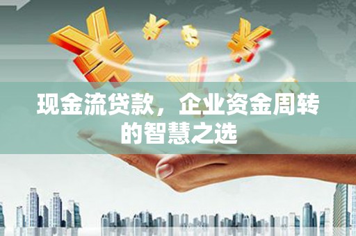 润州现金流贷款，企业资金周转的智慧之选