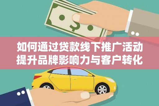 润州如何通过贷款线下推广活动提升品牌影响力与客户转化率