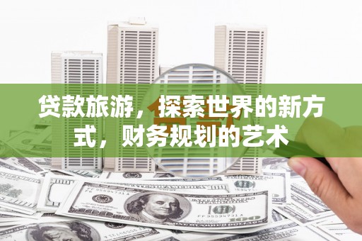 润州贷款旅游，探索世界的新方式，财务规划的艺术