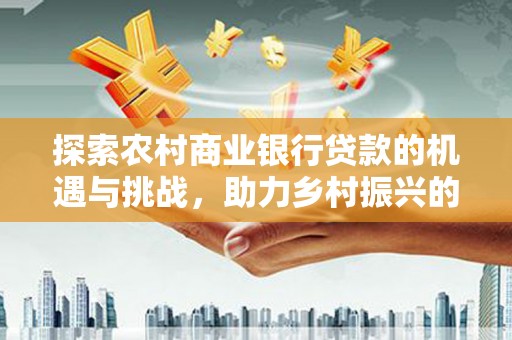 润州探索农村商业银行贷款的机遇与挑战，助力乡村振兴的金融引擎