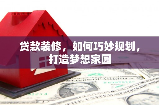 润州贷款装修，如何巧妙规划，打造梦想家园