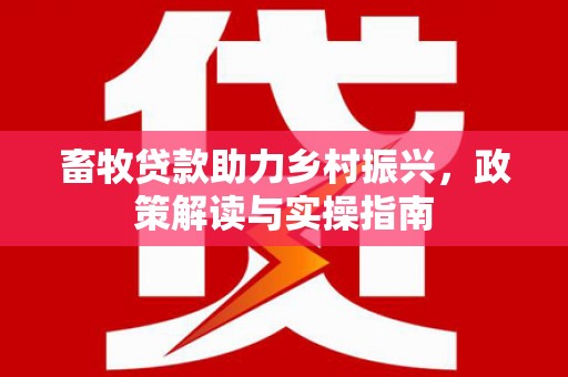 润州畜牧贷款助力乡村振兴，政策解读与实操指南