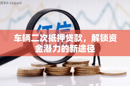 润州车辆二次抵押贷款，解锁资金潜力的新途径