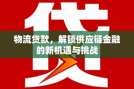 润州物流贷款，解锁供应链金融的新机遇与挑战