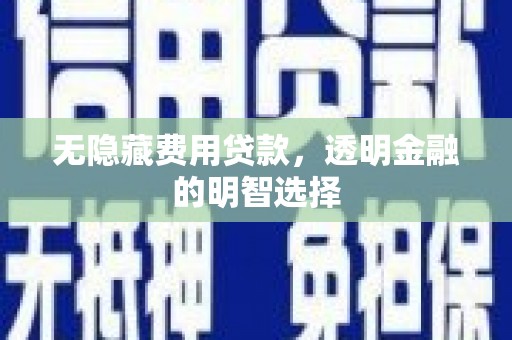 润州无隐藏费用贷款，透明金融的明智选择