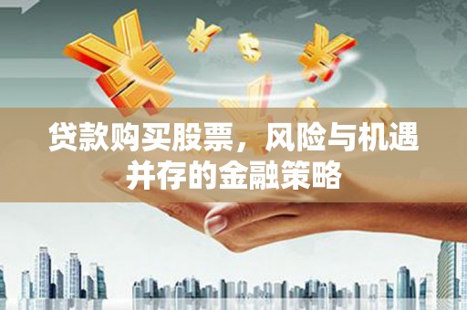 润州贷款购买股票，风险与机遇并存的金融策略