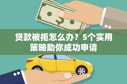 润州贷款被拒怎么办？5个实用策略助你成功申请