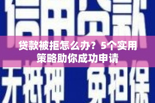 润州贷款被拒怎么办？5个实用策略助你成功申请