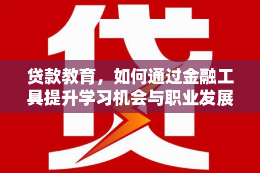 润州贷款教育，如何通过金融工具提升学习机会与职业发展