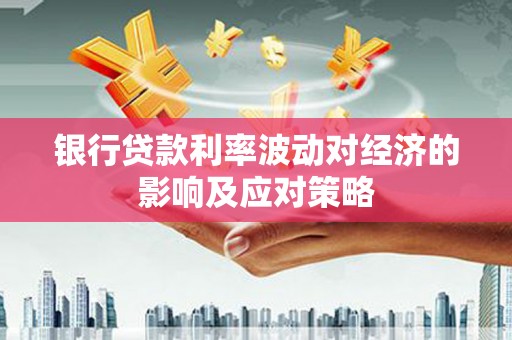 润州银行贷款利率波动对经济的影响及应对策略