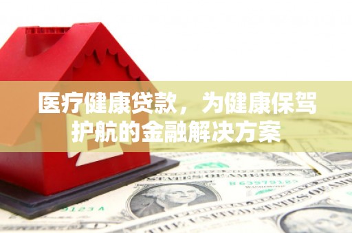 润州医疗健康贷款，为健康保驾护航的金融解决方案