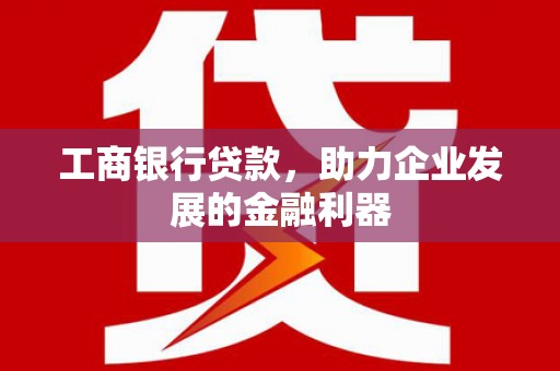 润州工商银行贷款，助力企业发展的金融利器