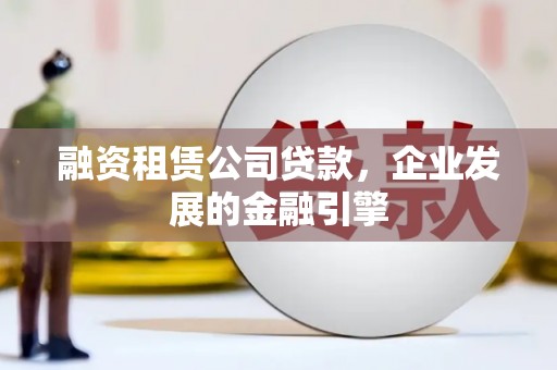 润州融资租赁公司贷款，企业发展的金融引擎