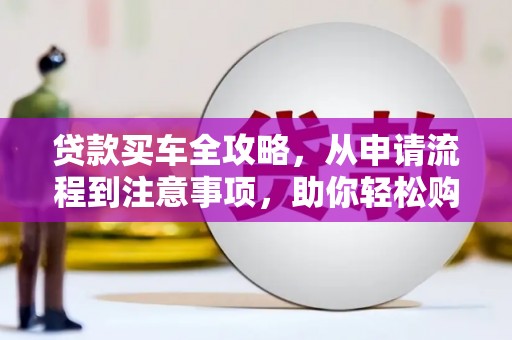 润州贷款买车全攻略，从申请流程到注意事项，助你轻松购车
