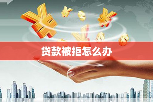润州贷款被拒怎么办