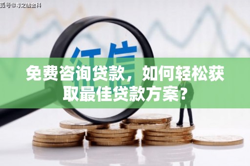 润州免费咨询贷款，如何轻松获取最佳贷款方案？