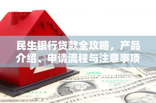 润州民生银行贷款全攻略，产品介绍、申请流程与注意事项